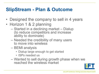 SlipStream - Plan & Outcome

• Designed the company to sell in 4 years
• Horizon 1 & 2 planning
  – Started in a declining...