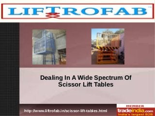http://www.liftrofab.in/scissor-lift-tables.html
Dealing In A Wide Spectrum OfDealing In A Wide Spectrum Of
Scissor Lift TablesScissor Lift Tables
 