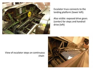 Escalator truss connects to the
landing platform (lower left).
Also visible: exposed drive gears
(center) for steps and handrail
drive (left)
View of escalator steps on continuous
chain
 