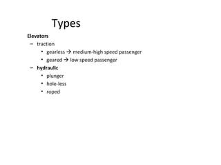 Types
Elevators
– traction
• gearless  medium-high speed passenger
• geared  low speed passenger
– hydraulic
• plunger
• hole-less
• roped
 