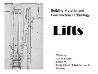 Lifts
Building Material and
Construction Technology
Efforts by:
Harshita Singh
B.Arch 7A
Amity School of Architecture &
Planning
 