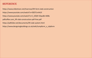 REFERENCE
https://www.slideshare.net/tivarrose/lift-form-slab-construction
https://www.youtube.com/watch?v=PjfO7Lmhk2I
https://www.youtube.com/watch?v=C_EZQ9-VZqw&t=608s
pdfcoffee.com_lift-slab-construction-pdf-free.pdf
https://pdfslide.net/documents/lift-slab-system.html
https://www.designingbuildings.co.uk/wiki/Jumpform_v_slipform
 