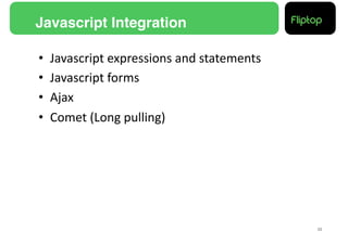 Javascript Integration!

•    Javascript	
  expressions	
  and	
  statements	
  
•    Javascript	
  forms	
  
•    Ajax	
  
•    Comet	
  (Long	
  pulling)	
  




                                                          23!
 
