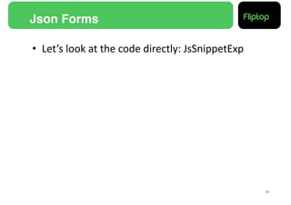 Json Forms!

•  Let’s	
  look	
  at	
  the	
  code	
  directly:	
  JsSnippetExp	
  




                                                                         25!
 