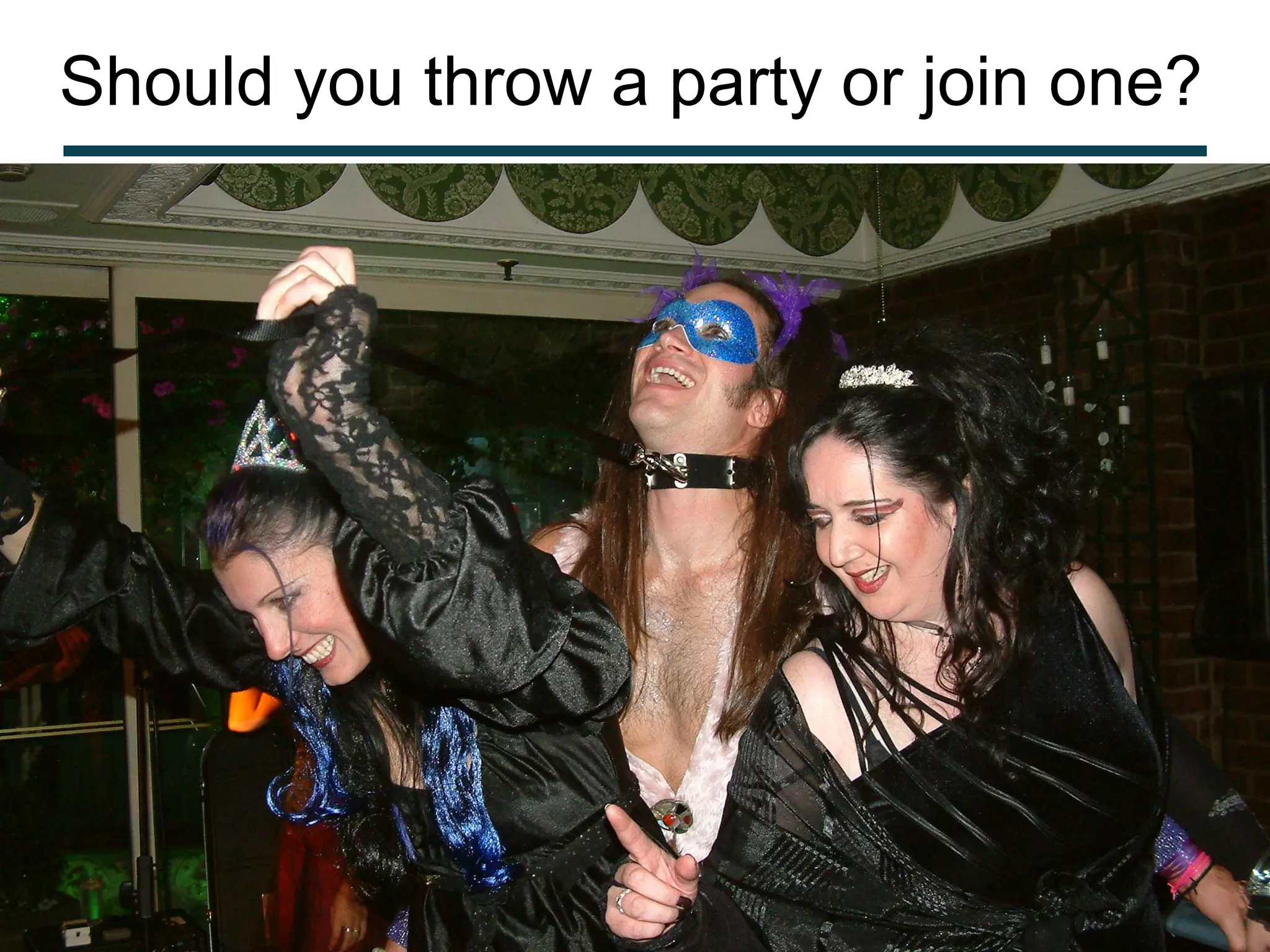 Should you throw a party or join one?
 