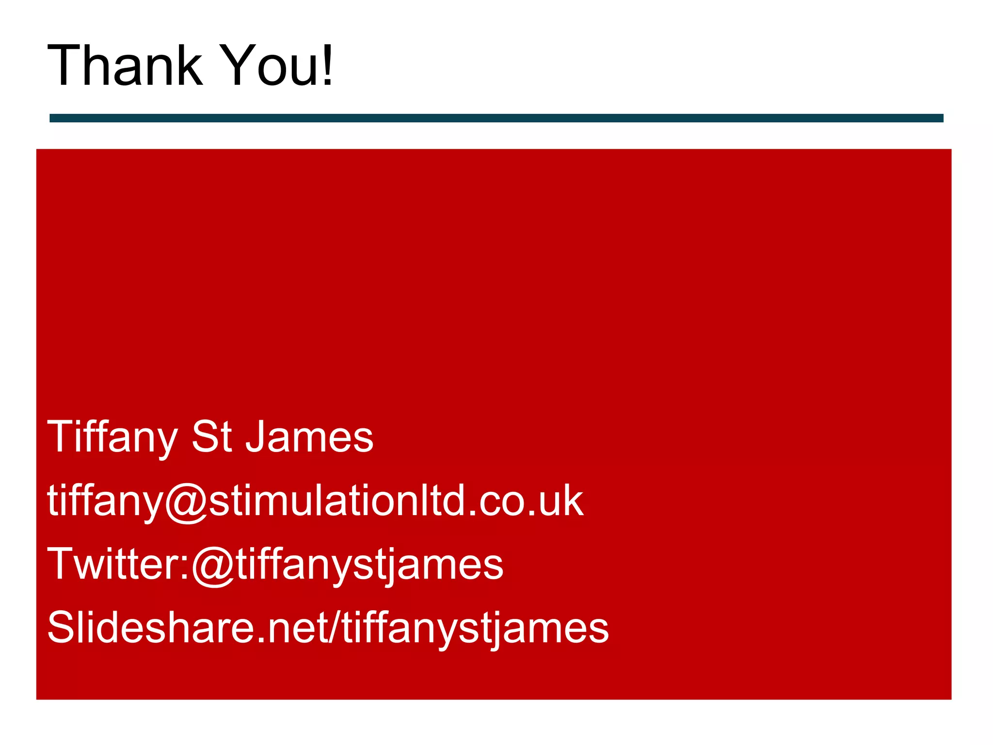 Thank You!




Tiffany St James
tiffany@stimulationltd.co.uk
Twitter:@tiffanystjames
Slideshare.net/tiffanystjames
 