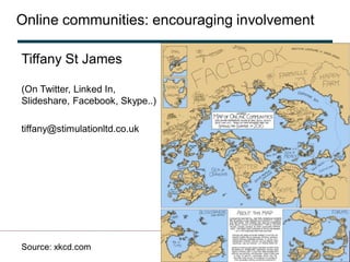 Online communities: encouraging involvement

Tiffany St James

(On Twitter, Linked In,
Slideshare, Facebook, Skype..)

tiffany@stimulationltd.co.uk




Source: xkcd.com
 