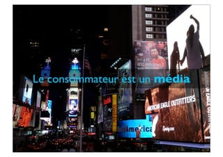 Le consommateur est un média
 