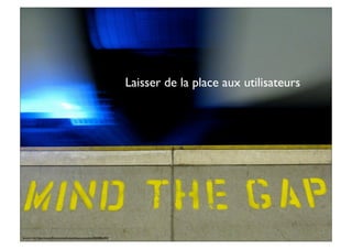 Laisser de la place aux utilisateurs
Source img: http://www.ﬂickr.com/photos/limaoscarjuliet/3305886294/
 