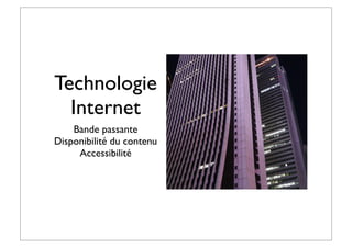 Technologie
Internet
Bande passante
Disponibilité du contenu
Accessibilité
 