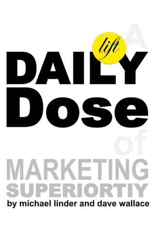 lift A
DAILY
Dose
                         of
MARKETING
SUPERIORTIY
by michael linder and dave wallace
 