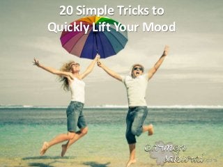 20 Simple Tricks to
Quickly Lift Your Mood
 