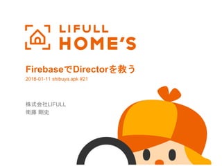 FirebaseでDirectorを救う
株式会社LIFULL
衛藤 剛史
2018-01-11 shibuya.apk #21
 