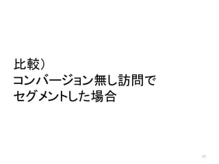 比較）
コンバージョン無し訪問で
セグメントした場合

27

 