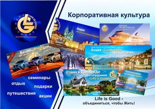 Корпоративная культура
путешествия
акции
подарки
отдых
семинары
Life is Good -
объединиться, чтобы Жить!
 