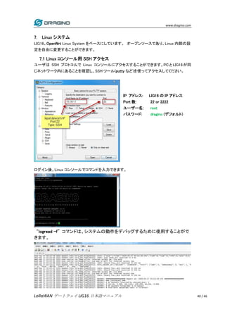 www.dragino.com
LoRaWAN ゲートウェイ LIG16 日本語マニュアル 40 / 46
7. Linux システム
LIG16、OpenWrt Linux System をベースにしています。 オープンソースであり、Linu...