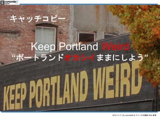 2014.11.17 () concrete5 & ꥫWeb  
åԩ` 
Keep Portland Weird 
ݩ`ȥɥޤޤˤ褦 
 