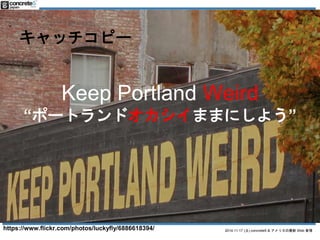 2014.11.17 () concrete5 & ꥫWeb  
åԩ` 
Keep Portland Weird 
ݩ`ȥɥޤޤˤ褦 
https://www.flickr.com/photos/luckyfly/6886618394/ 
 