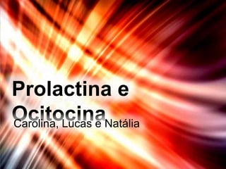 Prolactina e Ocitocina Carolina, Lucas e Natália 