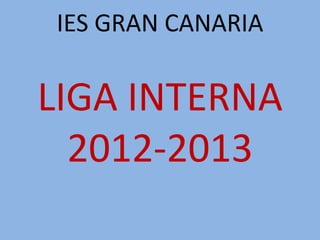 IES GRAN CANARIA

LIGA INTERNA
  2012-2013
 