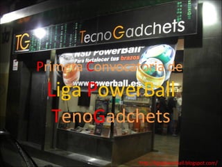 T eno G adchets http://ligapowerball.blogspot.com/ P rimera  C onvocatoria de  L iga  P owerBall 