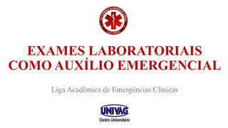 EXAMES LABORATORIAIS
COMO AUXÍLIO EMERGENCIAL
Liga Acadêmica de Emergências Clínicas
 