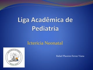 Icterícia Neonatal
Rafael Placeres Ferraz Viana
 