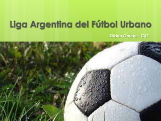 Liga Argentina del Fútbol Urbano
                      Silvina García – C47
 