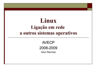 Linux Ligação em rede  a outros sistemas operativos AVECP 2008-2009 Artur Ramísio 