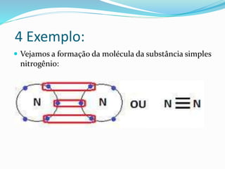 4 Exemplo: 
 Vejamos a formação da molécula da substância simples 
nitrogênio: 
 