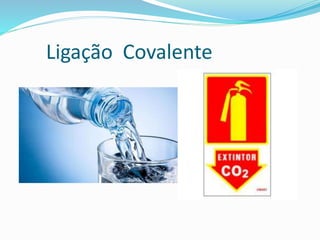 Ligação Covalente 
 