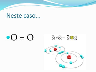 Neste caso... 
O = O 
 