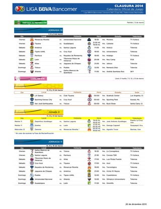 Partido / 5 de marzo

7, 8 y 9 de marzo
Local

Día

Visitante

Viernes

Monarcas Morelia

vs.

Universidad Nacional

Viernes

Tijuana

vs.

Guadalajara

Sábado

América

vs.

Santos Laguna

Sábado

Tigres UANL

vs.

Cruz Azul

Hora

Estadio

Televisora

19:30

hrs. Morelos

TV Azteca

21:30 HC
19:30 HL

hrs. Caliente

TV Azteca

17:00

hrs. Azteca

Televisa

19:00

hrs. Universitario

Televisa

Sábado

Pachuca

vs.

Rayados de Monterrey

19:00

hrs. Hidalgo

TV Azteca

Sábado

León

vs.

Tiburones Rojos de
Veracruz

20:06

hrs. Nou Camp

FOX

Sábado

Atlas

vs.

Jaguares de Chiapas

21:00

hrs. Jalisco

Televisa

Toluca

vs.

Puebla

12:00

hrs. Nemesio Díez

Televisa

vs.

Gallos Blancos de
Querétaro

17:00

hrs. Andrés Quintana Roo

SKY

Domingo
Domingo

Atlante

Llave 3 Vuelta / 11, 12 y 13 de marzo

Cuartos de Final Ida
11, 12 y 13 de marzo
Local

Día

Visitante

Hora

Estadio

Sede

LA Galaxy

vs.

Club Tijuana

00:00

hrs. Stubhub Center

Los Angeles, Cl.

Sporting Kansas City

vs.

Cruz Azul

00:00

hrs. Sporting Park

Kansas, Ms.

San José Earthquakes

vs.

Toluca

00:00

hrs. Buck Shaw

Santa Clara, Cl.

Jornada 4
11, 12 y 13 de marzo
Local

Día

Visitante

Martes 11

Deportivo Azoátegui

vs.

Santos Laguna

Martes 11

Emelec

vs.

León

Miércoles 12

Zamora

vs.

Monarcas Morelia *

Hora
Estadio
19:45 HL
hrs. José Antonio Azoátegui
18:45 HC
21:30 HL
hrs. George Capwell
20:30 HC
20:30 HL
hrs. Agustín Tovar
19:00 HC

Televisora
Puerto La Cruz,
Ven.
Guayaquil, Ecu.
Barinas, Ven.

* En caso de avanzar la Fase de Reclasificación

Día
Viernes

14, 15 y 16 de marzo
Local
Gallos Blancos de
vs. Toluca
Querétaro

Visitante

Hora

Estadio

Televisora

19:30

hrs. La Corregidora

TV Azteca

Viernes

Santos Laguna

vs.

Pachuca

21:30

hrs. Corona TSM

TV Azteca

Sábado

Tiburones Rojos de
Veracruz

vs.

Atlas

17:00

hrs. Luis Pirata Fuente

Televisa

Sábado

Cruz Azul

vs.

Tijuana

17:00

hrs. Azul

TV Azteca

Sábado

Rayados de Monterrey

vs.

Monarcas Morelia

19:00

hrs. Tecnológico

Televisa

Sábado

Jaguares de Chiapas

vs.

América

21:00

hrs. Víctor M. Reyna

Televisa

Domingo

Puebla

vs.

Tigres UANL

12:00

hrs. Cuauhtémoc

TV Azteca

Domingo

Universidad Nacional

vs.

Atlante

12:00

hrs. Olímpico Universitario

Televisa

Domingo

Guadalajara

vs.

León

17:00

hrs. Omnilife

Televisa

20 de diciembre 2013

 
