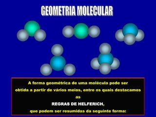 A forma geométrica de uma molécula pode ser
obtida a partir de vários meios, entre os quais destacamos
                           as
                REGRAS DE HELFERICH,
      que podem ser resumidas da seguinte forma:
 
