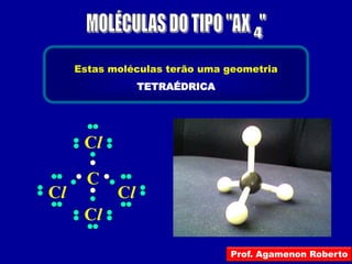 Estas moléculas terão uma geometria
                 TETRAÉDRICA




      Cl

       C
Cl          Cl
      Cl

                               Prof. Agamenon Roberto
 