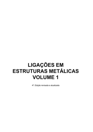 LIGAÇÕES EM
ESTRUTURAS METÁLICAS
VOLUME 1
4ª. Edição revisada e atualizada
 