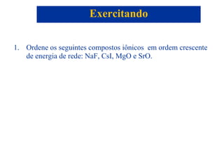 Ordene os seguintes compostos iônicos  em ordem crescente de energia de rede: NaF, CsI, MgO e SrO. Exercitando 