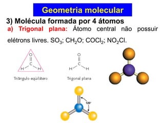 Geometria molecular 
4) Molécula formada por 5 átomos 
Geometria tetraédrica independente dos átomos envolvidos. Ex: CH4; ...