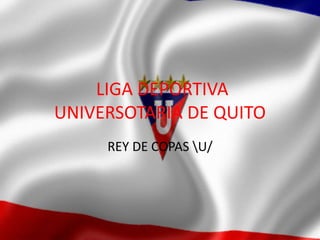 LIGA DEPORTIVA
UNIVERSOTARIA DE QUITO
     REY DE COPAS U/
 