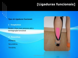 Hugo Pedrosa 2009 [Ligaduras funcionais] 1 - Terapêuticas Desde a fase mais precoce até à  reintegração funcional 2 - Preventivas Primária; Secundária; Terciária; Tipos de Ligaduras Funcionais 