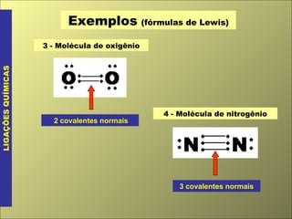 Exemplos   (fórmulas de Lewis) LIGAÇÕES QUÍMICAS 3 - Molécula de oxigênio 2 covalentes normais 4 - Molécula de nitrogênio 3 covalentes normais 