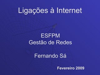 Ligações à Internet


       ESFPM
   Gestão de Redes

    Fernando Sá

            Fevereiro 2009
 