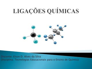 Discente: Elson D. Alves da Silva 
Disciplina: Tecnologias Educacionais para o Ensino de Química 
 