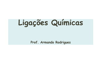 Ligações Químicas
Prof. Armando Rodrigues
 