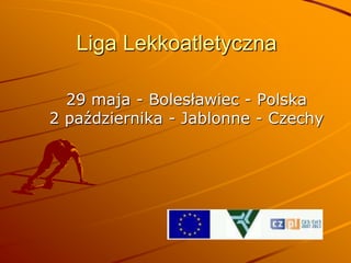 Liga Lekkoatletyczna  29 maja - Bolesławiec - Polska2 października - Jablonne - Czechy 