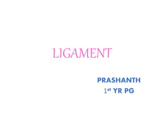 LIGAMENT
PRASHANTH
1st YR PG
 