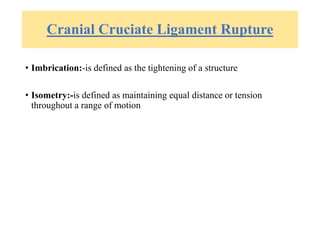 Cranial Cruciate Ligament Rupture
• Imbrication:-is defined as the tightening of a structure
• Isometry:-is defined as maintaining equal distance or tension
throughout a range of motion
 