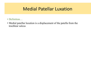 • Definition…
• Medial patellar luxation is a displacement of the patella from the
trochlear sulcus
Medial Patellar Luxation
 