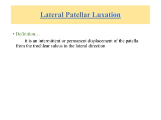 Lateral Patellar Luxation
• Definition…
it is an intermittent or permanent displacement of the patella
from the trochlear sulcus in the lateral direction
 