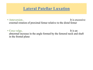 Lateral Patellar Luxation
• Anteversion.. It is excessive
external rotation of proximal femur relative to the distal femur
• Coxa vulga.. It is an
abnormal increase in the angle formed by the femoral neck and shaft
in the frontal plane
 